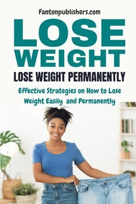 bokomslag Lose Weight: Lose Weight Permanently: Effective Strategies on How to Lose Weight Easily and Permanently