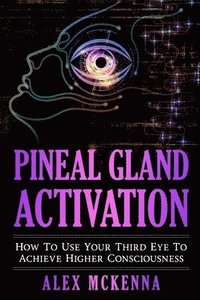 bokomslag Pineal Gland Activation: How to Use Your Third Eye to Achieve Higher Consciousness