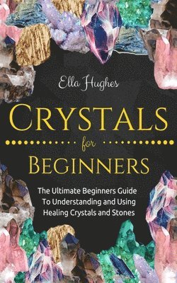 bokomslag Crystals for Beginners: The Ultimate Beginners Guide To Understanding and Using Healing Crystals and Stones