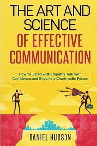 bokomslag The Art and Science of Effective Communication: How to Listen with Empathy, Talk with Confidence, and Become a Charismatic Person
