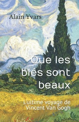 bokomslag Que Les Blés Sont Beaux: L'Ultime Voyage de Vincent Van Gogh