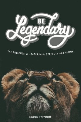 bokomslag Be Legendary: The Presence of Leadership: Strength and Vision