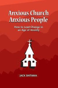 bokomslag Anxous Church, Anxious People: How to Lead Change in an Age of Anxiety