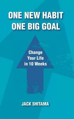 One New Habit, One Big Goal: Change Your Life in 10 Weeks 1