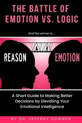 bokomslag Reasons vs. Emotion: A Short Guide to Making Better Decisions by Elevating Your Emotional Intelligence