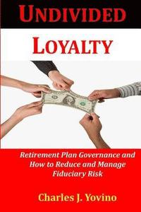 bokomslag Undivided Loyalty: Retirement Plan Governance and How to Reduce and Manage Fiduciary Risk