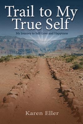 Trail to My True Self: My Journey to Self-Love and Happiness 1