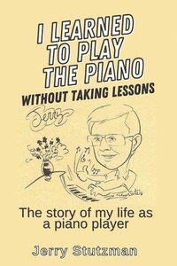 bokomslag I Learned to Play the Piano without Taking Lessons: The story of my life as a piano player