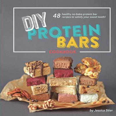 DIY Protein Bars Cookbook [3rd Edition]: Easy, Healthy, Homemade No-Bake Treats That Are Packed With Protein! 1