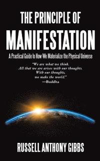 bokomslag The Principle of Manifestation: A Practical Guide to How We Materialize the Physical Universe