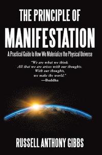 bokomslag The Principle of Manifestation: A Practical Guide to How We Materialize the Physical Universe