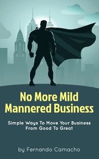 bokomslag No More Mild Mannered Business: Simple Ways To Move Your Business From Good To Great