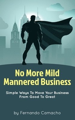 No More Mild Mannered Business: Simple Ways To Move Your Business From Good To Great 1