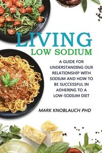 bokomslag Living Low-Sodium: A guide for understanding our relationship with sodium and how to be successful in adhering to a low-sodium diet