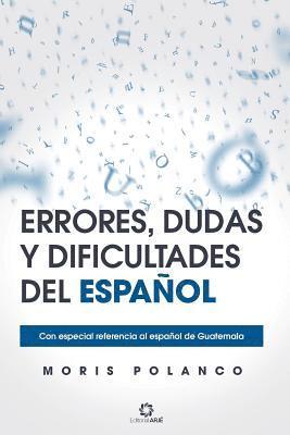 Errores, Dudas Y Dificultades del Español: Con Especial Referencia Al Español de Guatemala 1