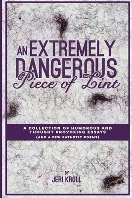 Jeri Kroll - An Extremely Dangerous Piece of Lint: A Collection of Humorous and Thought Provoking Essays (And a Few Pathetic Poems), Häftad