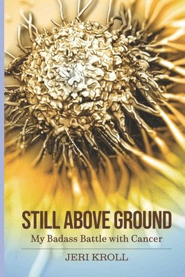 Jeri Kroll - Still Above Ground: My Badass Battle with Cancer, Häftad