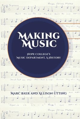 Allison Utting, Marc Baer - Making Music: Hope College's Music Department, A History, Häftad