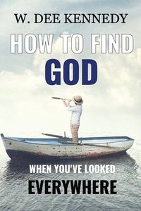 bokomslag How to Find God When You've Looked Everywhere