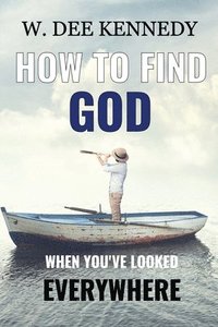 bokomslag How to Find God When You've Looked Everywhere: Connecting with God, Abiding in God, Walking with God