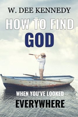 W Dee Kennedy, W. Dee Kennedy - How to Find God When You've Looked Everywhere, Häftad