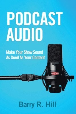 Barry R. Hill, Barry R Hill - Podcast Audio: Make Your Show Sound As Good As Your Content, Häftad