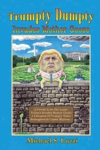 bokomslag Trumpty Dumpty Invades Mother Goose: A Parody Is On The Loose, Trump's Invaded Mother Goose; A Chronicle Of Trumpty Times Reimagined In Classic Rhymes
