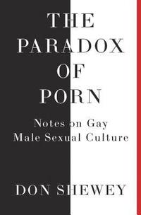 bokomslag The Paradox of Porn: Notes on Gay Male Sexual Culture