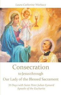bokomslag Consecration to Jesus through Our Lady of the Blessed Sacrament: 33 Days with Saint Peter Julian Eymard, Apostle of the Eucharist