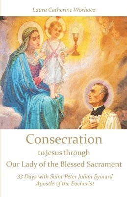 bokomslag Consecration to Jesus through Our Lady of the Blessed Sacrament: 33 Days with Saint Peter Julian Eymard, Apostle of the Eucharist