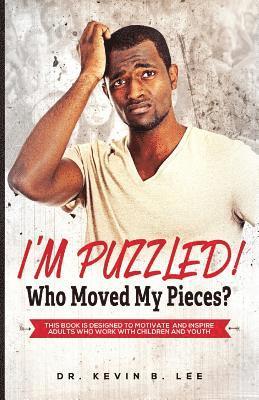 Kevin B. Lee, Kevin B Lee - I'M PUZZLED! Who Moved My Pieces?: This Book is Designed to Motivate and Inspire Adults Who Work with Children and Youth, Häftad