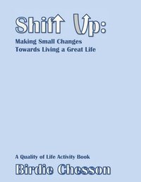 bokomslag Shift Up: Making Small Changes Towards Living a Great Life: A Quality of Life Activity Book