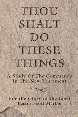 Thou Shalt Do These Things: A Study of the Commands in the New Testament 1