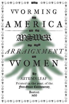 The Worming of America, Or, An Answer to the Arraignment of Women 1