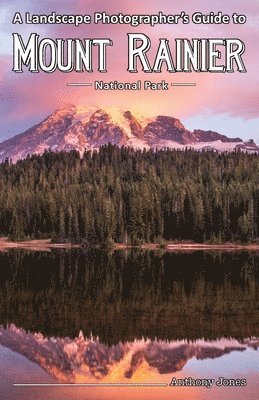Anthony Jones - A Landscape Photographer's Guide to Mount Rainier National Park, Häftad