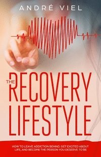 bokomslag The Recovery Lifestyle: How to Leave Addiction Behind, Get Excited About Life, and Become the Person You Deserve to Be