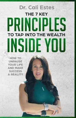The 7 Key Principles to Tap into the Wealth Inside You: How to Unpause Your Life and Make Success a Reality 1