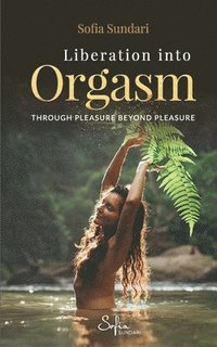 bokomslag Liberation Into Orgasm: Through Pleasure Beyond Pleasure