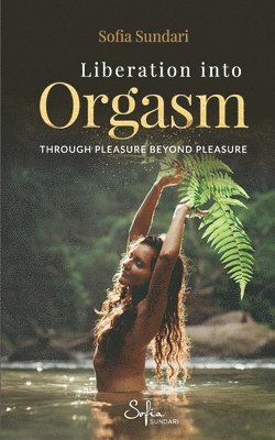 bokomslag Liberation Into Orgasm: Through Pleasure Beyond Pleasure