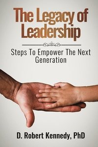 bokomslag The Legacy of Leadership: Steps to Empower the Next Generation