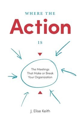bokomslag Where the Action Is: The Meetings That Make or Break Your Organization