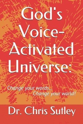 God's Voice-Activated Universe: : Change your words...Change your world! 1