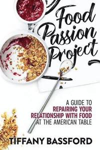 bokomslag Food Passion Project: A Guide to Repairing Your Relationship with Food at the American Table