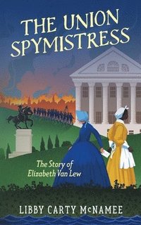 bokomslag The Union Spymistress: The Story of Elizabeth Van Lew