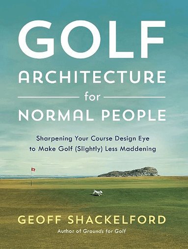 Geoff Shackelford - Golf Architecture for Normal People, Inbunden