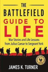 bokomslag The Battlefield Guide to Life: War Stories and Life Lessons from Julius Caesar to Sergeant York