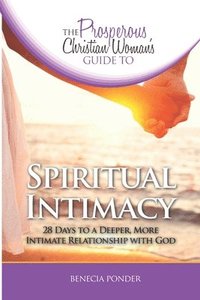 bokomslag The Prosperous Christian Woman's Guide to Spiritual Intimacy: 28 Days to a Deeper, More Intimate Relationship with God