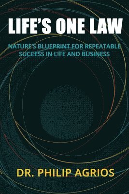 Life's One Law: Nature's Blueprint for Repeatable Success in Life and Business 1