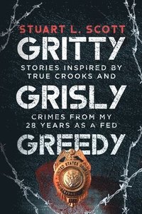 bokomslag Gritty, Grisly and Greedy: Crimes and Characters Inspired by 20 Years as a Fed