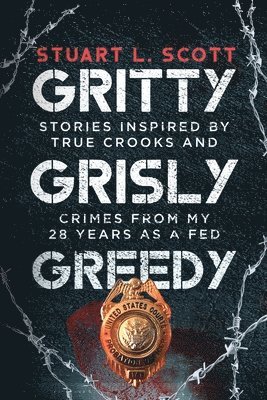 Gritty, Grisly and Greedy: Crimes and Characters Inspired by 20 Years as a Fed 1